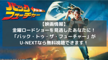 【映画情報】金曜ロードショーを見逃したあなたに！「バック・トゥ・ザ・フューチャー」がU-NEXTなら無料視聴できます！